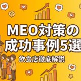 MEO対策の成功事例5選｜飲食店が実践した施策と成果を徹底解説